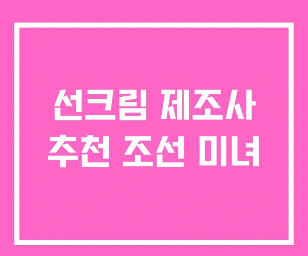 선크림 제조사 추천 조선 미녀 선크림 제조사 추천 조선 미녀
