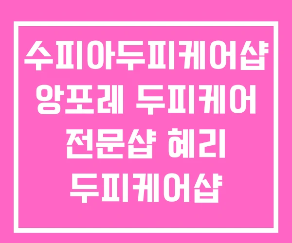 수피아두피케어샵 앙포레 두피케어 전문샵 혜리 두피케어샵 수피아두피케어샵 앙포레 두피케어 전문샵 혜리 두피케어샵