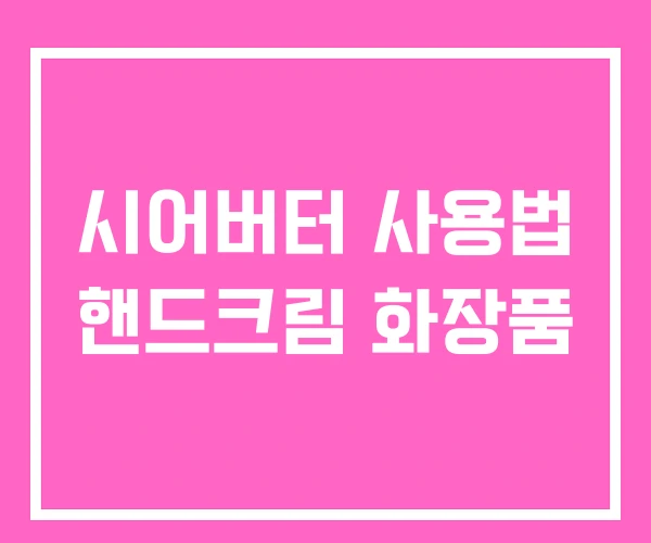 시어버터 사용법 핸드크림 화장품 시어버터 사용법 핸드크림 화장품