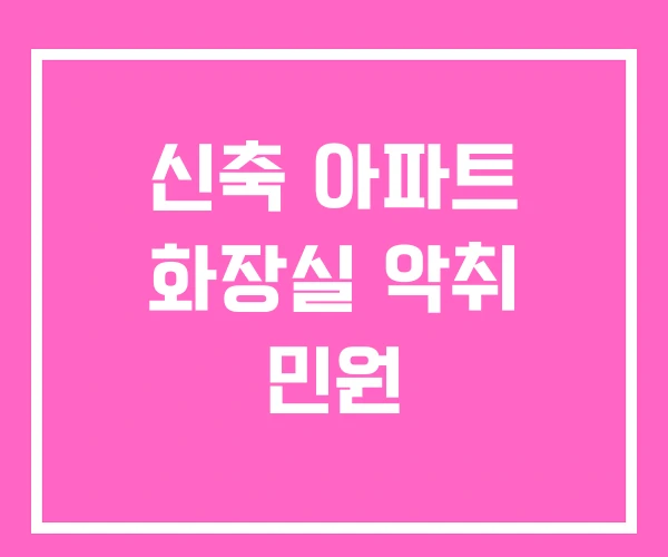 신축 아파트 화장실 악취 민원
