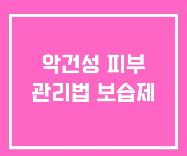 악건성 피부 관리법 보습제