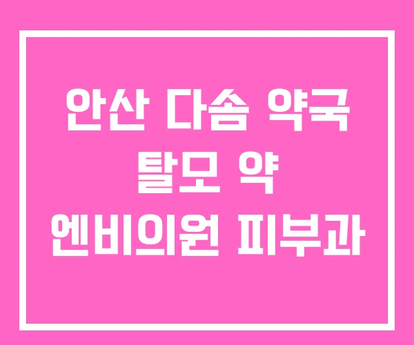 안산 다솜 약국 탈모 약 엔비의원 피부과 안산 다솜 약국 탈모 약 엔비의원 피부과