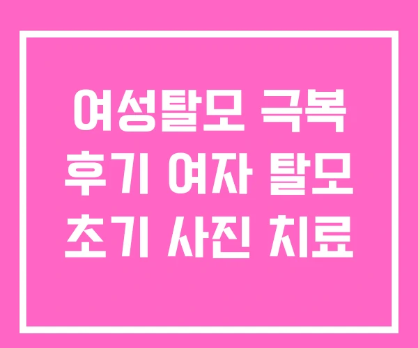 여성탈모 극복 후기 여자 탈모 초기 사진 치료