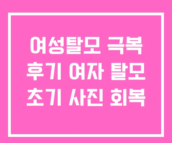 여성탈모 극복 후기 여자 탈모 초기 사진 회복 여성탈모 극복 후기 여자 탈모 초기 사진 회복