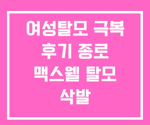 여성탈모 극복 후기 종로 맥스웰 탈모 삭발 여성탈모 극복 후기 종로 맥스웰 탈모 삭발