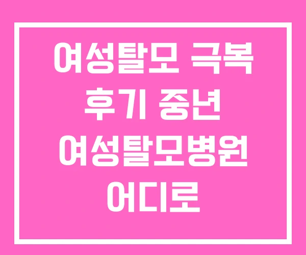 여성탈모 극복 후기 중년 여성탈모병원 어디로 여성탈모 극복 후기 중년 여성탈모병원 어디로