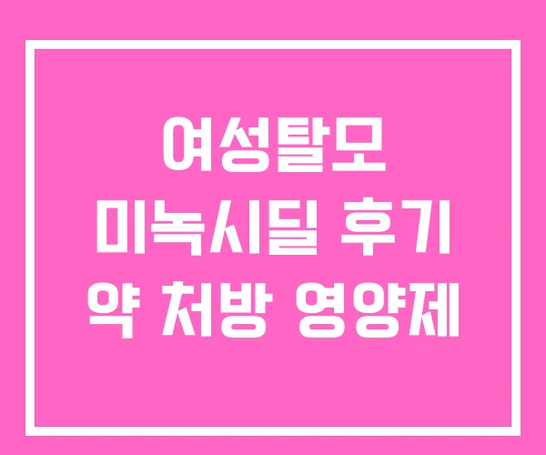 여성탈모 미녹시딜 후기 약 처방 영양제 여성탈모 미녹시딜 후기 약 처방 영양제