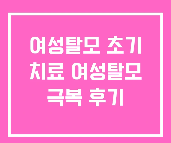 여성탈모 초기 치료 여성탈모 극복 후기