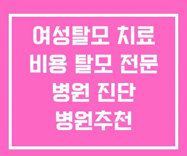 여성탈모 치료 비용 탈모 전문 병원 진단 병원추천 여성탈모 치료 비용 탈모 전문 병원 진단 병원추천