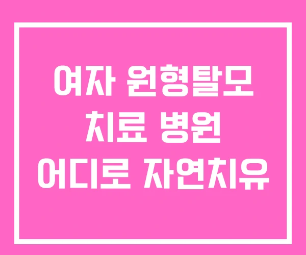 여자 원형탈모 치료 병원 어디로 자연치유 여자 원형탈모 치료 병원 어디로 자연치유