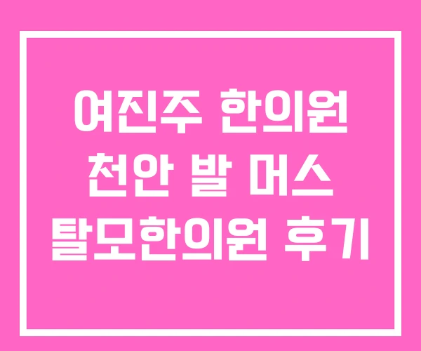 여진주 한의원 천안 발 머스 탈모한의원 후기 여진주 한의원 천안 발 머스 탈모한의원 후기