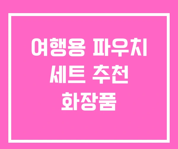 여행용 파우치 세트 추천 화장품 여행용 파우치 세트 추천 화장품