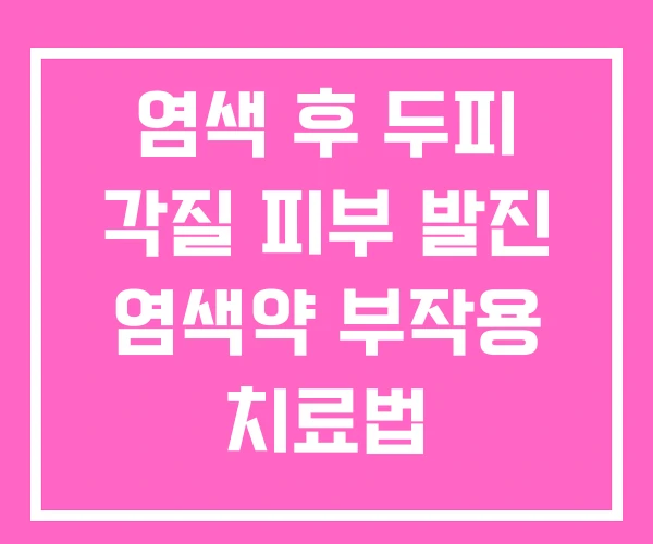 염색 후 두피 각질 피부 발진 염색약 부작용 치료법 염색 후 두피 각질 피부 발진 염색약 부작용 치료법