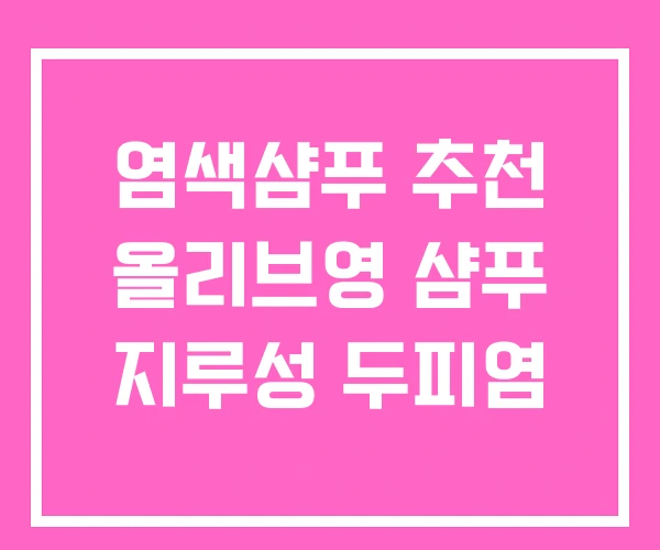 염색샴푸 추천 올리브영 샴푸 지루성 두피염 염색샴푸 추천 올리브영 샴푸 지루성 두피염