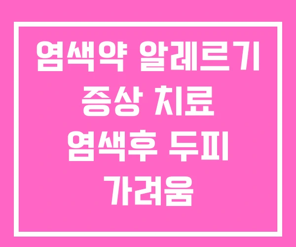 염색약 알레르기 증상 치료 염색후 두피 가려움 염색약 알레르기 증상 치료 염색후 두피 가려움