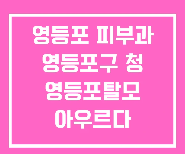 영등포 피부과 영등포구 청 영등포탈모 아우르다