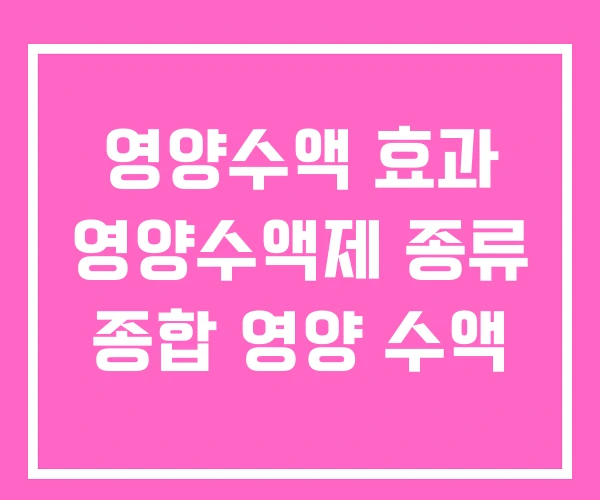 영양수액 효과 영양수액제 종류 종합 영양 수액