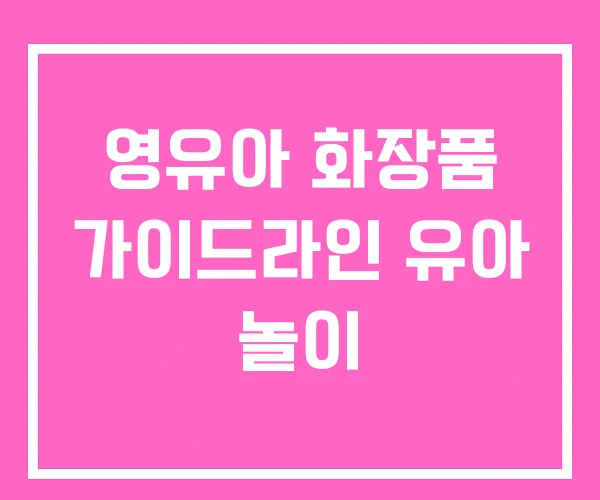 영유아 화장품 가이드라인 유아 놀이 영유아 화장품 가이드라인 유아 놀이