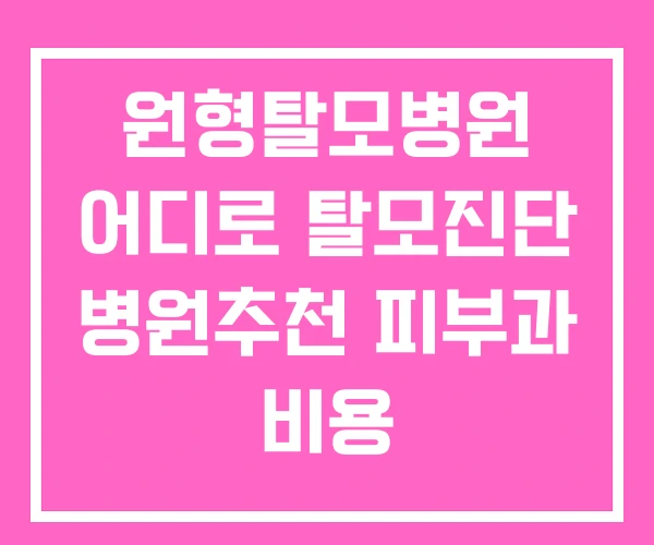 원형탈모병원 어디로 탈모진단 병원추천 피부과 비용 원형탈모병원 어디로 탈모진단 병원추천 피부과 비용