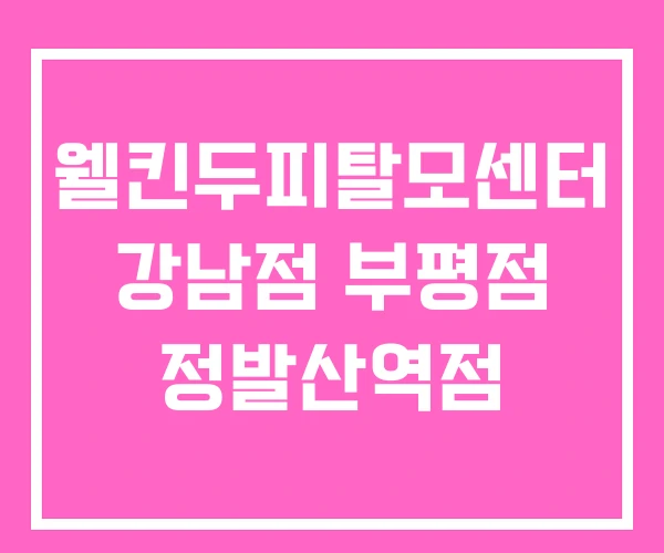 웰킨두피탈모센터 강남점 부평점 정발산역점