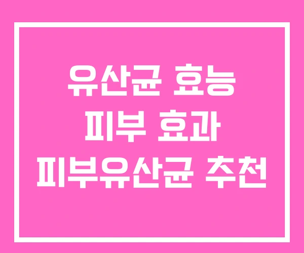 유산균 효능 피부 효과 피부유산균 추천 유산균 효능 피부 효과 피부유산균 추천