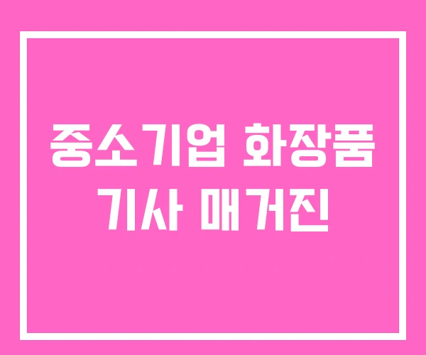 중소기업 화장품 기사 매거진 중소기업 화장품 기사 매거진