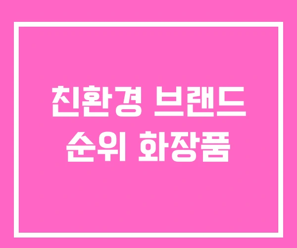 친환경 브랜드 순위 화장품 친환경 브랜드 순위 화장품