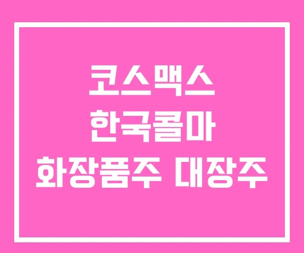 코스맥스 한국콜마 화장품주 대장주 코스맥스 한국콜마 화장품주 대장주