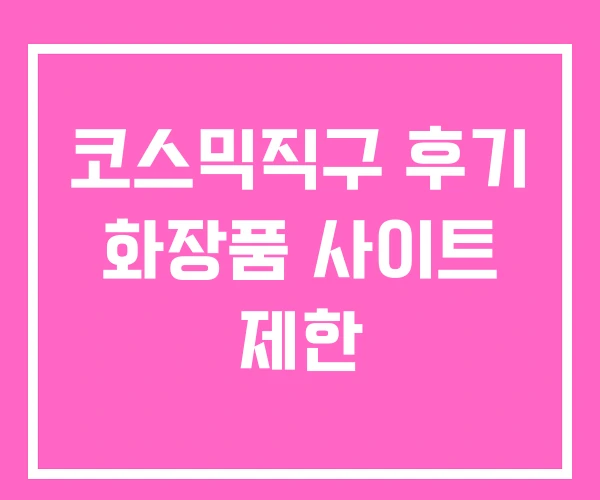 코스믹직구 후기 화장품 사이트 제한 코스믹직구 후기 화장품 사이트 제한