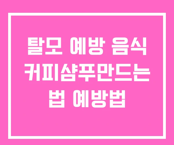 탈모 예방 음식 커피샴푸만드는 법 예방법