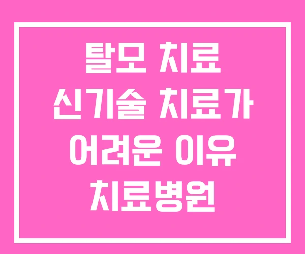 탈모 치료 신기술 치료가 어려운 이유 치료병원