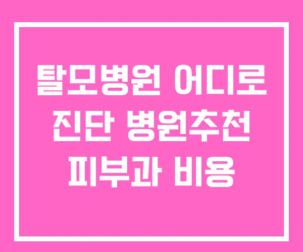 탈모병원 어디로 진단 병원추천 피부과 비용