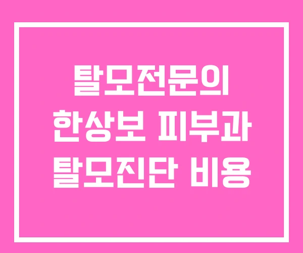 탈모전문의 한상보 피부과 탈모진단 비용 탈모전문의 한상보 피부과 탈모진단 비용