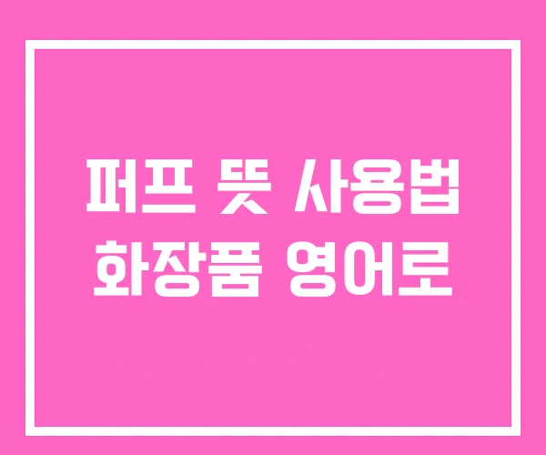 퍼프 뜻 사용법 화장품 영어로 퍼프 뜻 사용법 화장품 영어로