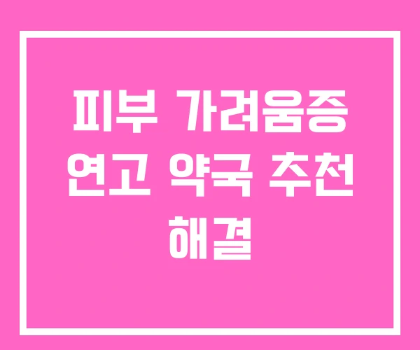 피부 가려움증 연고 약국 추천 해결
