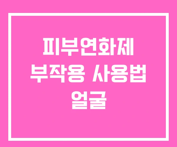 피부연화제 부작용 사용법 얼굴 피부연화제 부작용 사용법 얼굴