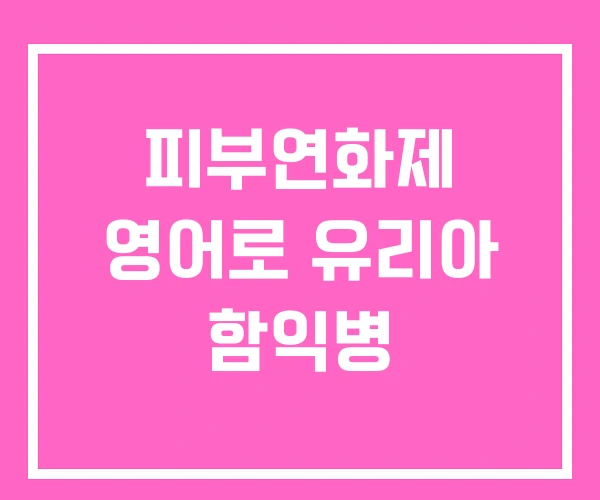 피부연화제 영어로 유리아 함익병 피부연화제 영어로 유리아 함익병