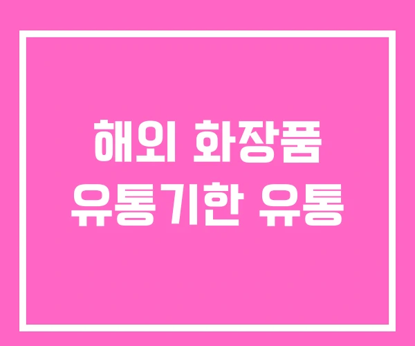 해외 화장품 유통기한 유통 해외 화장품 유통기한 유통