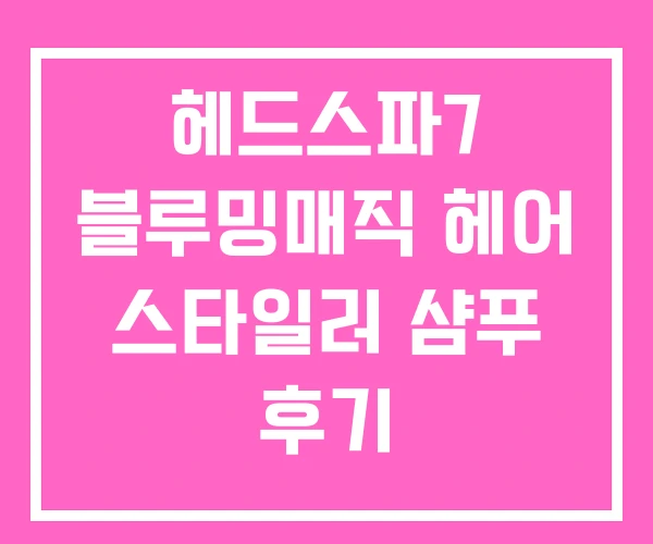 헤드스파7 블루밍매직 헤어 스타일러 샴푸 후기 헤드스파7 블루밍매직 헤어 스타일러 샴푸 후기