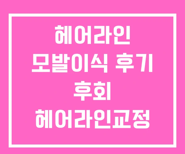 헤어라인 모발이식 후기 후회 헤어라인교정 비용 헤어라인 모발이식 후기 후회 헤어라인교정 비용