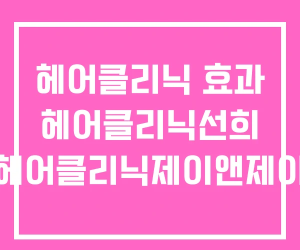 헤어클리닉 효과 헤어클리닉선희 헤어클리닉제이앤제이