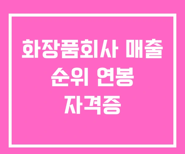 화장품회사 매출 순위 연봉 자격증