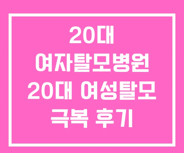 20대 여자탈모병원 20대 여성탈모 극복 후기