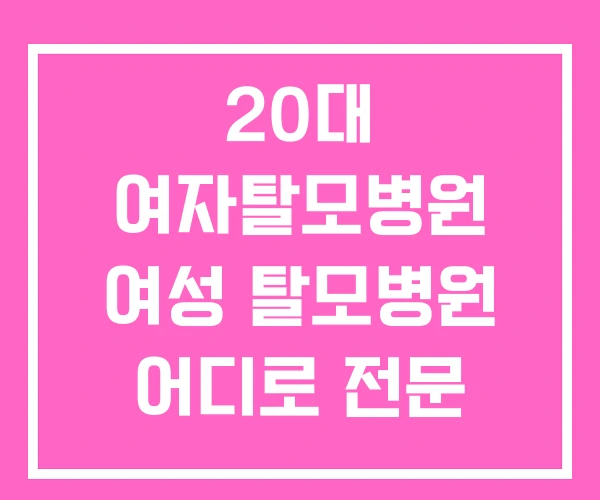 20대 여자탈모병원 여성 탈모병원 어디로 전문