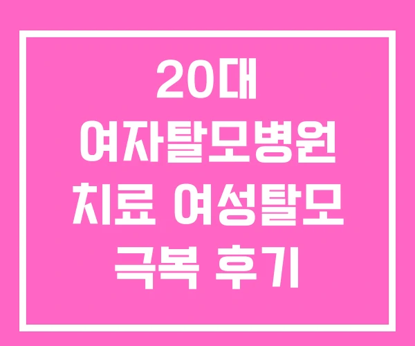 20대 여자탈모병원 치료 여성탈모 극복 후기