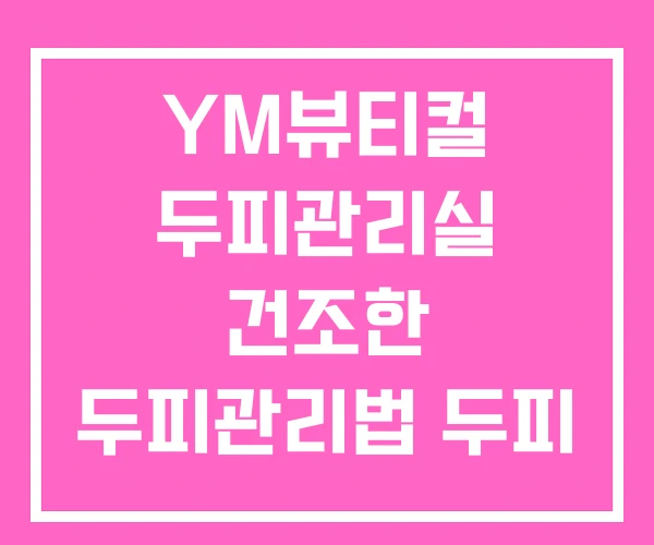 YM뷰티컬 두피관리실 건조한 두피관리법 두피 관리