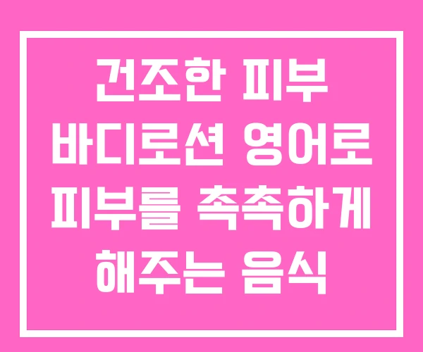 건조한 피부 바디로션 영어로 피부를 촉촉하게 해주는 음식 건조한 피부 바디로션 영어로 피부를 촉촉하게 해주는 음식