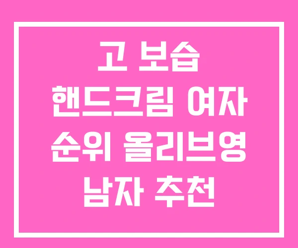 고 보습 핸드크림 여자 순위 올리브영 남자 추천 고 보습 핸드크림 여자 순위 올리브영 남자 추천