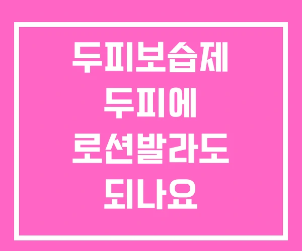 두피보습제 두피에 로션발라도 되나요 두피보습제 두피에 로션발라도 되나요