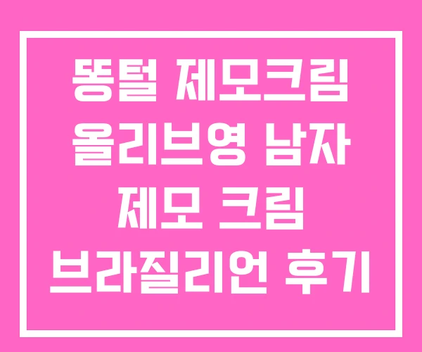 똥털 제모크림 올리브영 남자 제모 크림 브라질리언 후기 똥털 제모크림 올리브영 남자 제모 크림 브라질리언 후기